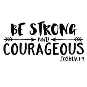 Be Strong and Courageous